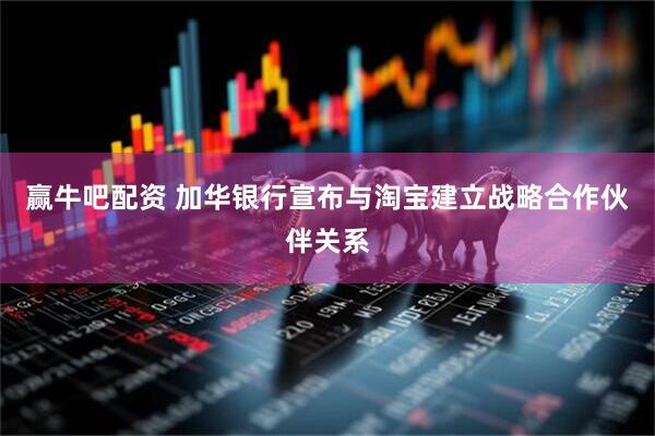 赢牛吧配资 加华银行宣布与淘宝建立战略合作伙伴关系