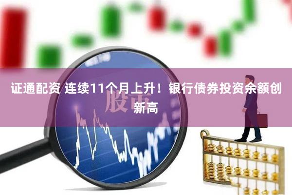 证通配资 连续11个月上升！银行债券投资余额创新高