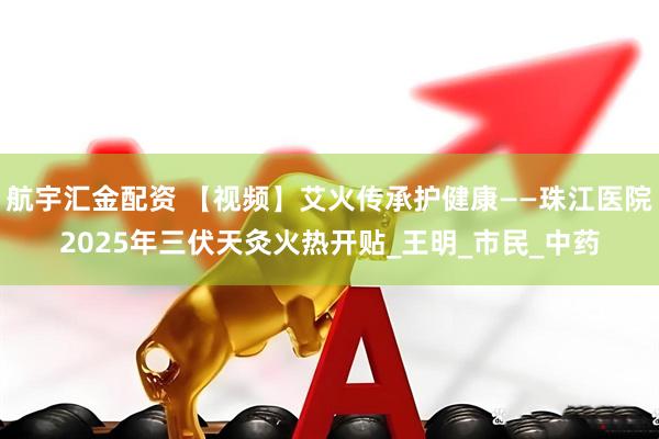 航宇汇金配资 【视频】艾火传承护健康——珠江医院2025年三伏天灸火热开贴_王明_市民_中药