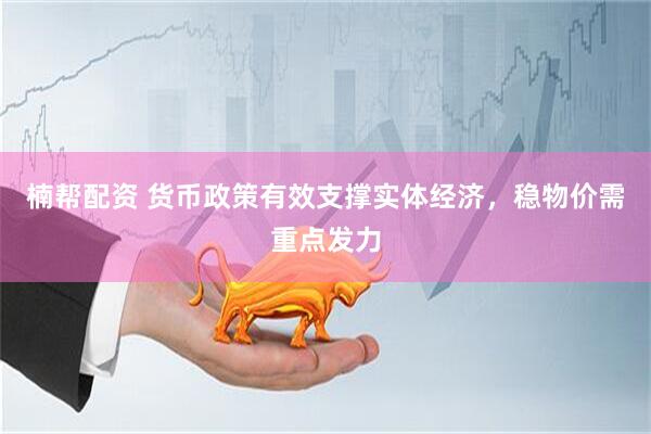 楠帮配资 货币政策有效支撑实体经济，稳物价需重点发力