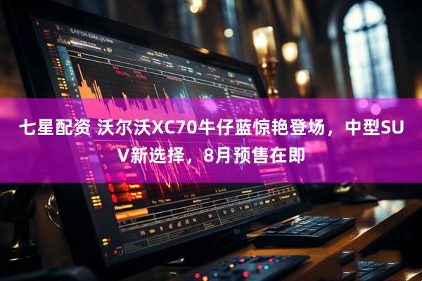 七星配资 沃尔沃XC70牛仔蓝惊艳登场，中型SUV新选择，8月预售在即