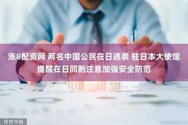 涨8配资网 两名中国公民在日遇袭 驻日本大使馆提醒在日同胞注意加强安全防范