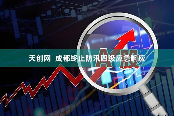 天创网  成都终止防汛四级应急响应
