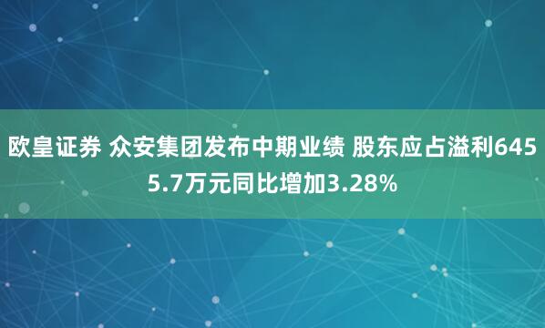 欧皇证券 众安集团发布中期业绩 股东应占溢利6455.7万元同比增加3.28%