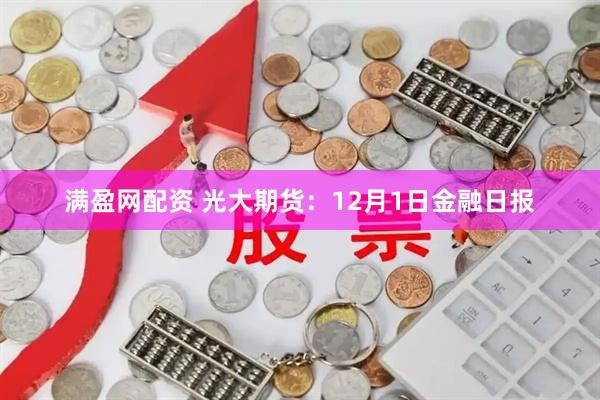 满盈网配资 光大期货：12月1日金融日报