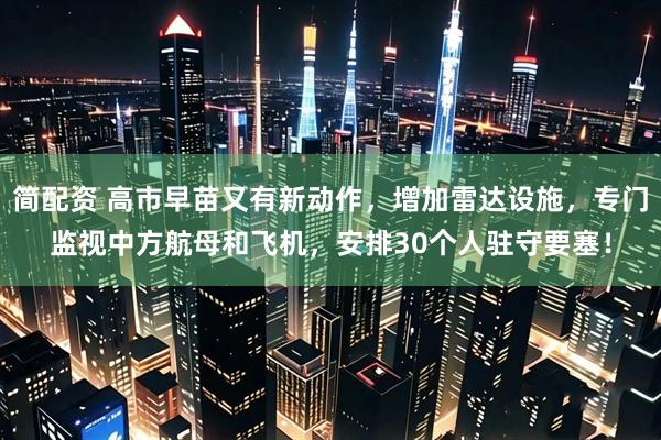 简配资 高市早苗又有新动作，增加雷达设施，专门监视中方航母和飞机，安排30个人驻守要塞！