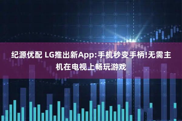 纪源优配 LG推出新App:手机秒变手柄!无需主机在电视上畅玩游戏